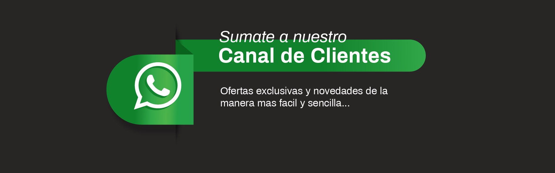 Sumate a nuestro Canal de Clientes. Ofertas exclusivas y novedades de la manera mas facil y sencilla.